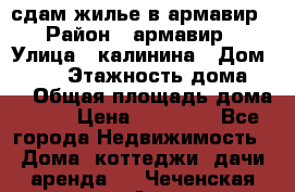 сдам жилье в армавир › Район ­ армавир › Улица ­ калинина › Дом ­ 177 › Этажность дома ­ 1 › Общая площадь дома ­ 75 › Цена ­ 10 000 - Все города Недвижимость » Дома, коттеджи, дачи аренда   . Чеченская респ.,Аргун г.